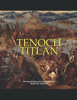 Tenochtitlan: Die Geschichte der berühmtesten Stadt der Azteken
