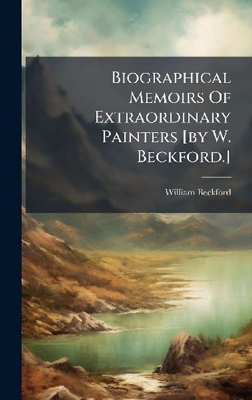 Biographical Memoirs Of Extraordinary Painters [by W. Beckford.]
