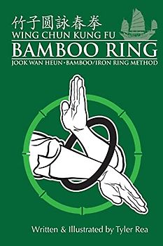 Wing Chun Kung Fu Bamboo Ring: Martial Methods and Details of the Jook Wan Heun of Wing Chun