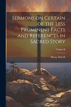 Sermons on Certain of the Less Prominent Facts and References in Sacred Story; Volume II