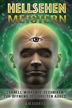 Hellsehen meistern: Schnell wirkende Techniken zur Öffnung des Dritten Auges (Drittes Auge, Hellsehen, Band 3)