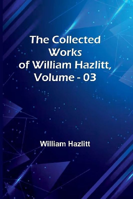 The Collected Works Of William Hazlitt, Vol. 03