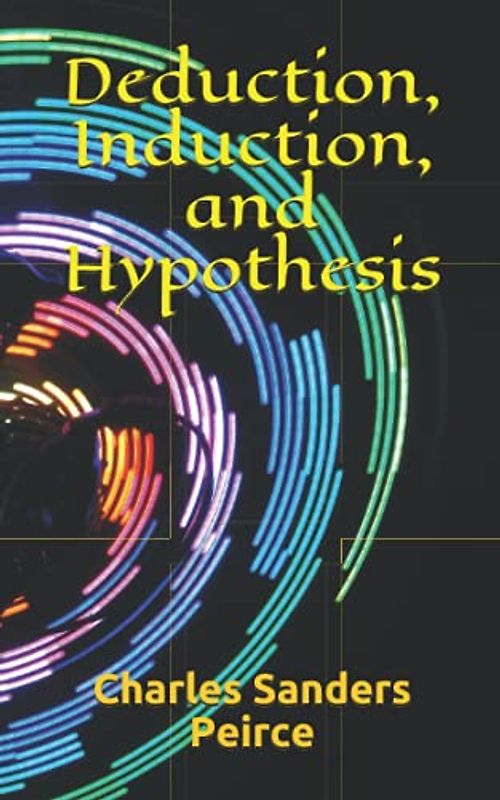 Deduction, Induction, and Hypothesis (Readings in Pragmatism, Band 9)