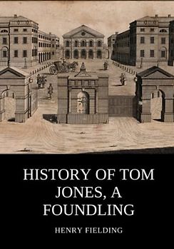 History of Tom Jones, a Foundling: A Classic Coming of age Novel Set Against the Backdrop of the Foundling Hospital (Annotated)