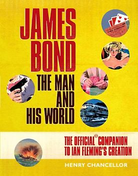James Bond: The Man and His World - The Official Companion to Ian Fleming's Creation - Chancellor, Henry