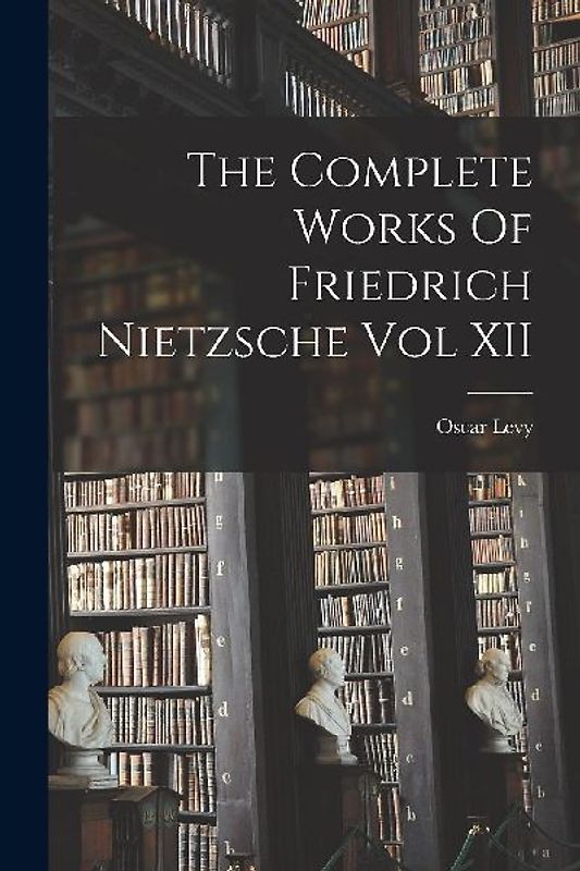 The Complete Works Of Friedrich Nietzsche Vol XII