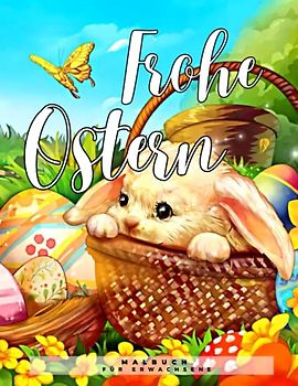 Frohe Ostern Malbuch für Erwachsene: Über 50 wunderschöne Frühlingsseiten zum Ausmalen mit fantastischen Eiern, niedlichen Kaninchen und vielem mehr, um Stress abzubauen und zu entspannen!
