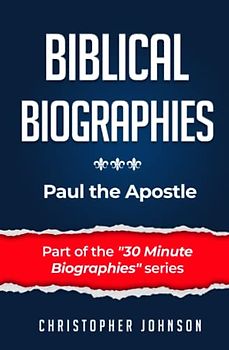 Paul the Apostle (Biblical Biographies - Part of the 30 Minute Biographies Series)