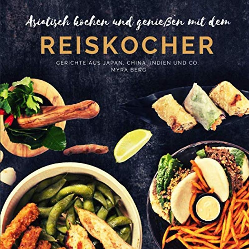Asiatisch kochen und genießen mit dem Reiskocher: Gerichte aus Japan, China, Indien und Co.