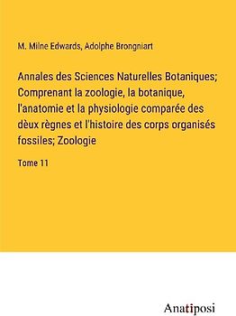 Annales des Sciences Naturelles Botaniques; Comprenant la zoologie, la botanique, l'anatomie et la physiologie comparée des dèux règnes et l'histoire des corps organisés fossiles; Zoologie