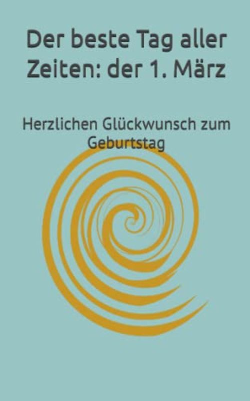 Der beste Tag aller Zeiten: der 1. März: Herzlichen Glückwunsch zum Geburtstag (Dein Tag! Herzlichen Glückwunsch zum Geburtstag)