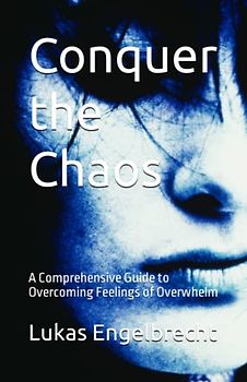 Conquer the Chaos: A Comprehensive Guide to Overcoming Feelings of Overwhelm