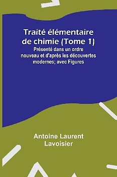 Traité élémentaire de chimie (Tome 1); Présenté dans un ordre nouveau et d'après les découvertes modernes; avec Figures