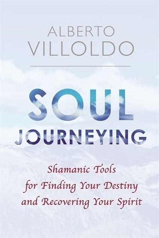 Soul Journeying: Shamanic Tools for Finding Your Destiny and Recovering Your Spirit