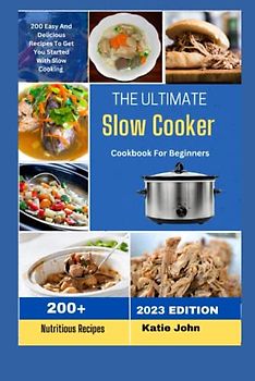 THE ULTIMATE SLOW COOKER COOKBOOK FOR BEGINNERS: "200+ Easy And Delicious Recipes To Get You Started With Slow Cooking"