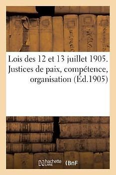 Lois Des 12 Et 13 Juillet 1905. Justices de Paix, Compétence, Organisation