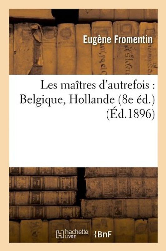 Les Maitres D'Autrefois: Belgique, Hollande (8e Ed.) (Ed.1896) - Fromentin E.