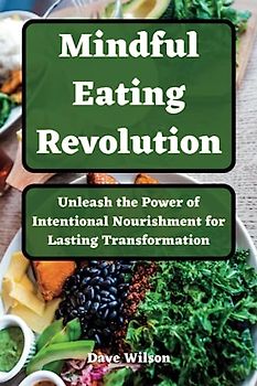 Mindful Eating Revolution: Unleash the Power of Intentional Nourishment for Lasting Transformation
