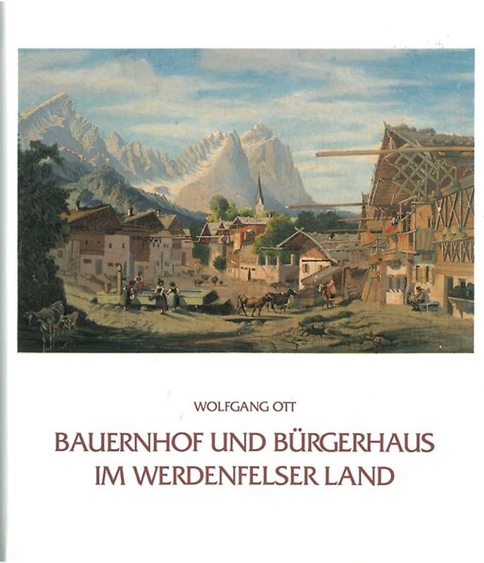 Bauernhof und Bürgerhaus im Werdenfelser Land. Die volkstümlichen Bauweisen im Gebiet der ehemaligen Grafschaft Werdenfels