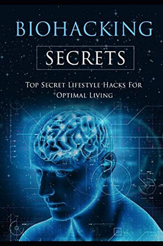 Biohacking Secrets: Top Secret Lifestyle Hacks for optimal living