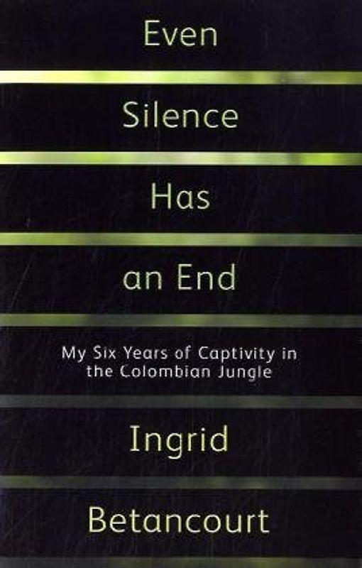 Even Silence Has an End: My Six Years of Captivity in the Colombian Jungle - Ingrid Betancourt