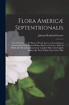 Flora Americæ Septentrionalis; Or a Catalogue of the Plants of North America. Containing an Enumeration of the Known Herbs, Shrubs, and Trees, Many of