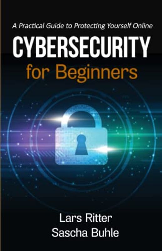 Cybersecurity for Beginners: A Practical Guide to Protecting Yourself Online