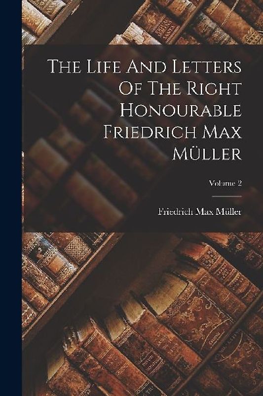 The Life And Letters Of The Right Honourable Friedrich Max Müller; Volume 2