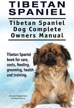 Tibetan Spaniel: Tibetan Spaniel. Tibetan Spaniel Dog Complete Owners Manual. Tibetan Spaniel book for care, costs, feeding, grooming, health and training.