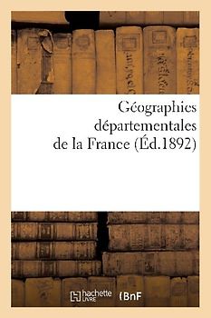 Géographies Départementales de la France. Etude Physique Historique, Administrative, Agricole