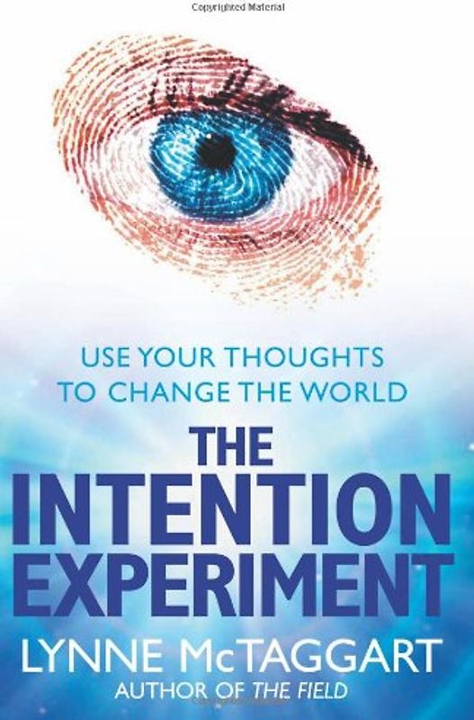 The Intention Experiment: Use Your Thoughts to Change the World - McTaggart, Lynne