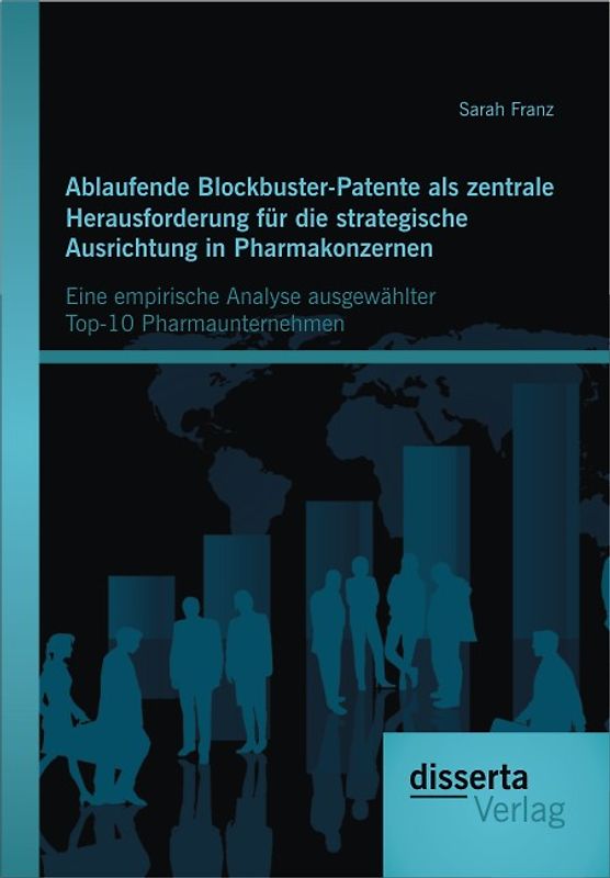 Ablaufende Blockbuster-Patente als zentrale Herausforderung für die strategische Ausrichtung in Pharmakonzernen: Eine empirische Analyse ausgewählter Top-10 Pharmaunternehmen