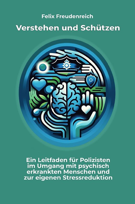 Verstehen und Schützen: Ein Leitfaden für Polizisten im Umgang mit psychisch erkrankten Menschen und zur eigenen Stressreduktion