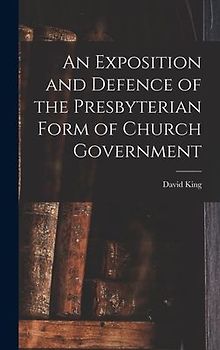 An Exposition and Defence of the Presbyterian Form of Church Government