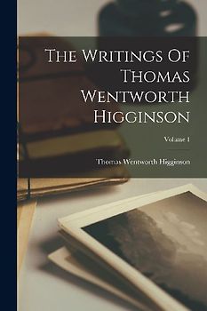The Writings Of Thomas Wentworth Higginson; Volume 1