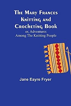 The Mary Frances Knitting and Crocheting Book; or, Adventures Among the Knitting People