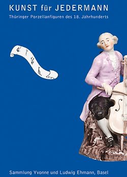 Kunst für Jedermann Thüringer Porzellanfiguren des 18. Jahrhunderts. Sammlung Yvonne und Ludwig Ehmann, Basel
