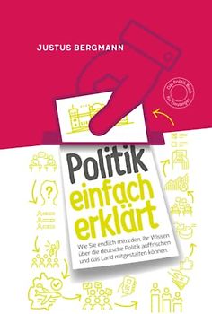 Politik einfach erklärt - Wie Sie endlich mitreden, Ihr Wissen über die deutsche Politik auffrischen und das Land mitgestalten können | Das Politik Buch für Einsteiger