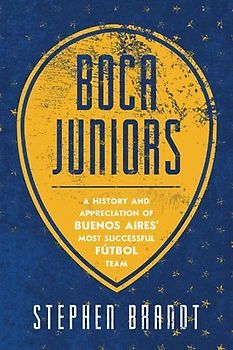 Boca Juniors: A History and Appreciation of Buenos Aires' Most Successful Futbol Team