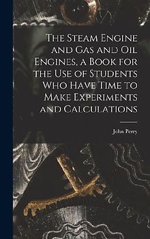 The Steam Engine and gas and oil Engines, a Book for the use of Students who Have Time to Make Experiments and Calculations