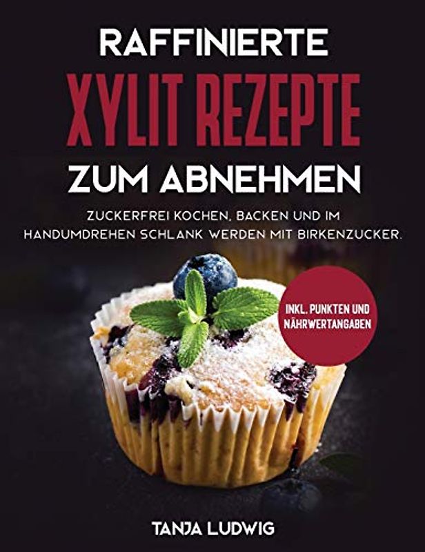 Raffinierte Xylit Rezepte zum Abnehmen: Zuckerfrei kochen, backen und im Handumdrehen schlank werden mit Birkenzucker. Inkl. Punkten und Nährwertangaben