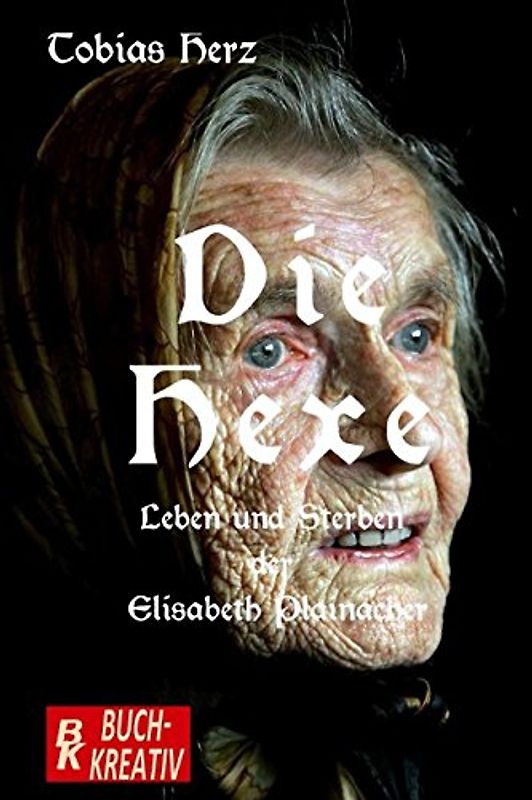 Die Hexe: Leben und Sterben der Elisabeth Plainacher