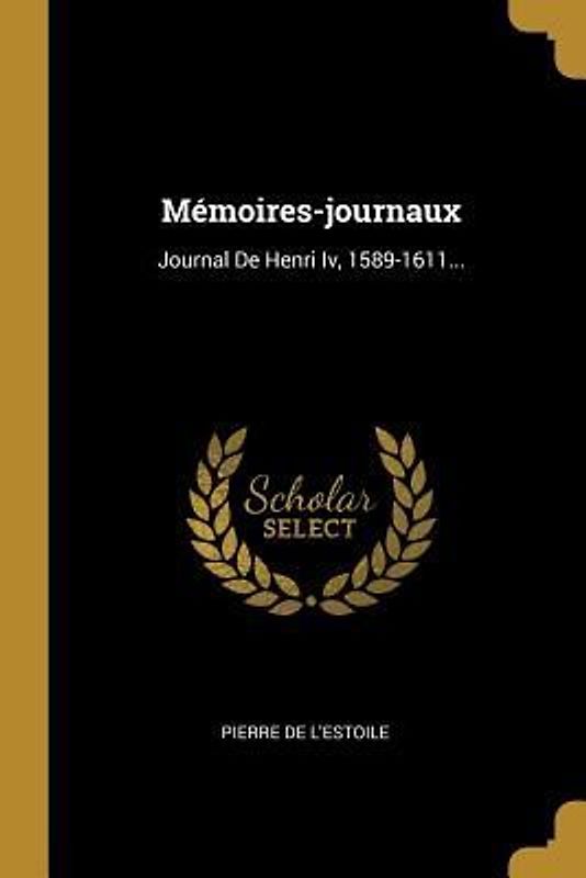 Mémoires-journaux: Journal De Henri Iv, 1589-1611...