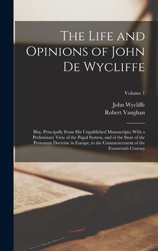 The Life and Opinions of John De Wycliffe