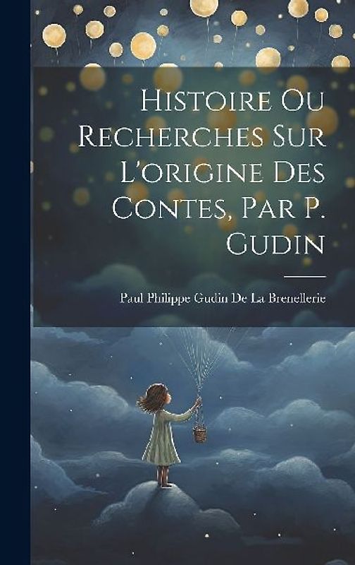 Histoire Ou Recherches Sur L'origine Des Contes, Par P. Gudin