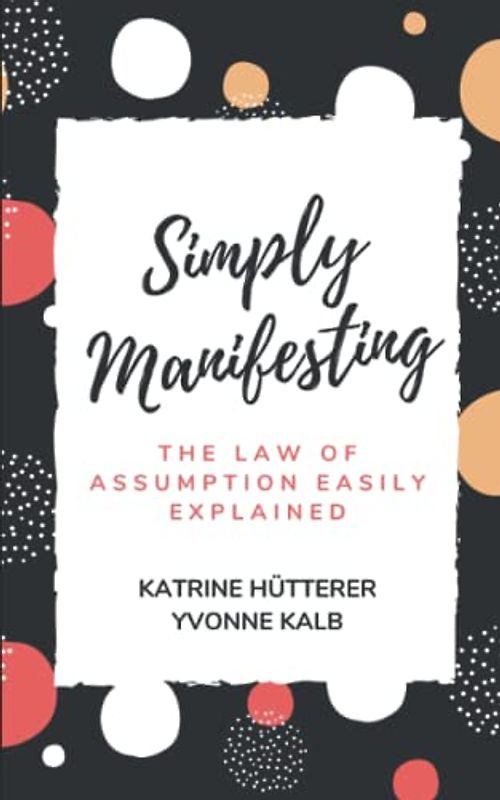 Simply Manifesting: The Law of Assumption easily explained