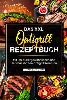Das XXL Optigrill Rezeptbuch: Mit 150 außergewöhnlichen und schmackhaften Optigrill Rezepten
