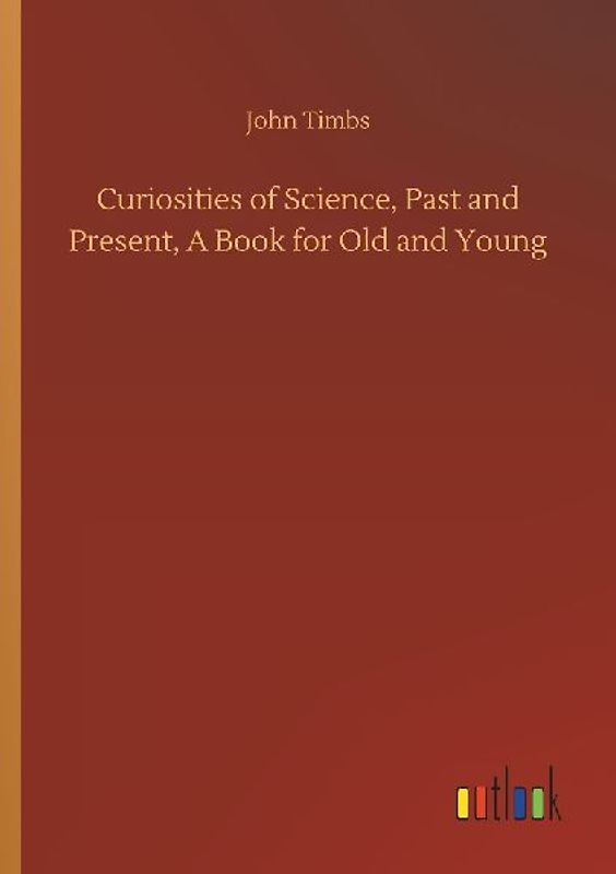 Curiosities of Science, Past and Present, A Book for Old and Young