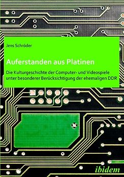 Auferstanden aus Platinen: Die Kulturgeschichte der Computer- und Videospiele unter besonderer Berücksichtigung der ehemaligen DDR