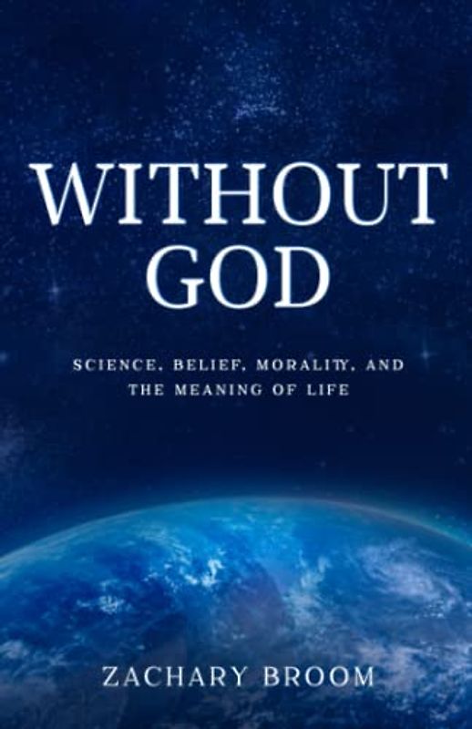Without God: Science, Belief, Morality, and the Meaning of Life